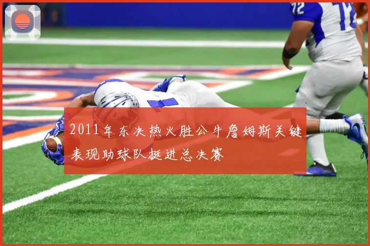 2011年东决热火胜公牛詹姆斯关键表现助球队挺进总决赛