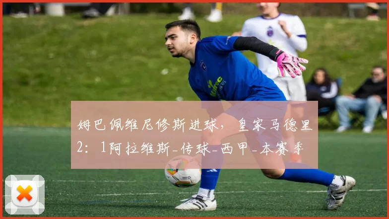 姆巴佩维尼修斯进球，皇家马德里2：1阿拉维斯_传球_西甲_本赛季