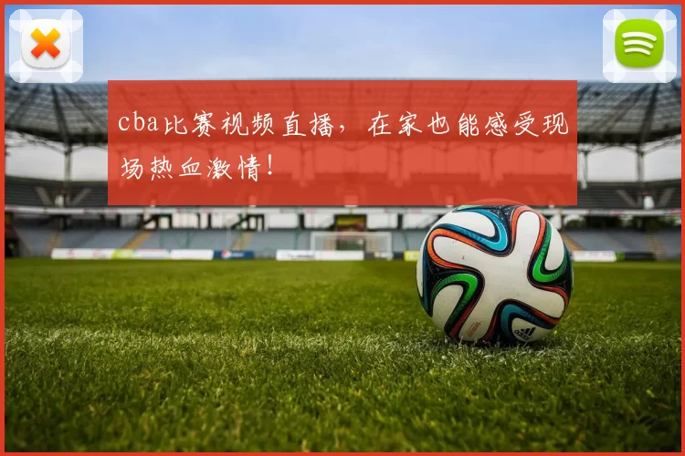 cba比赛视频直播，在家也能感受现场热血激情！