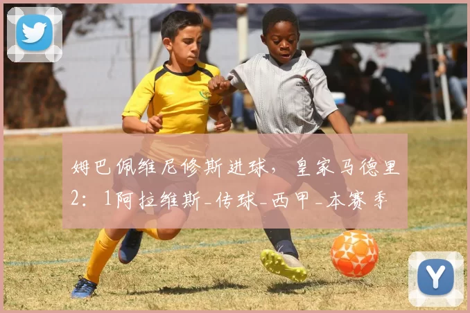 姆巴佩维尼修斯进球，皇家马德里2：1阿拉维斯_传球_西甲_本赛季