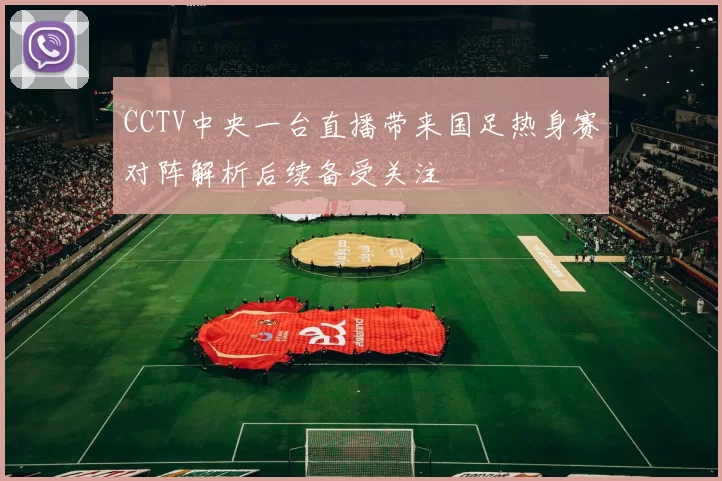 CCTV中央一台直播带来国足热身赛对阵解析后续备受关注