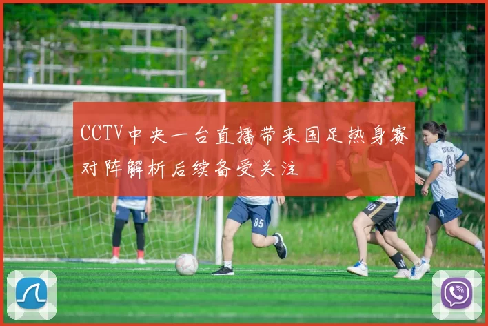 CCTV中央一台直播带来国足热身赛对阵解析后续备受关注