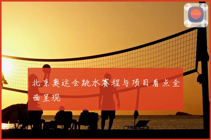 北京奥运会跳水赛程与项目看点全面呈现