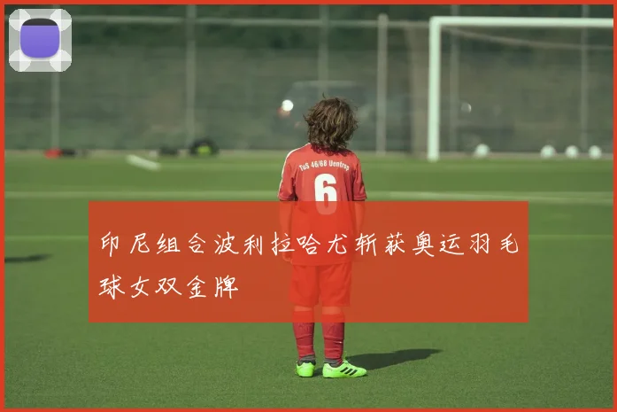 印尼组合波利拉哈尤斩获奥运羽毛球女双金牌