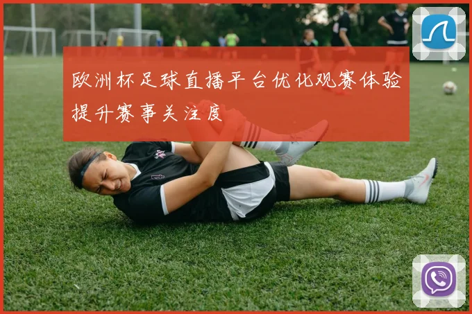 欧洲杯足球直播平台优化观赛体验提升赛事关注度