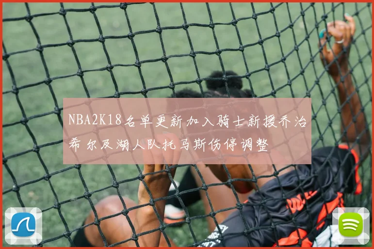 NBA2K18名单更新加入骑士新援乔治希尔及湖人队托马斯伤停调整