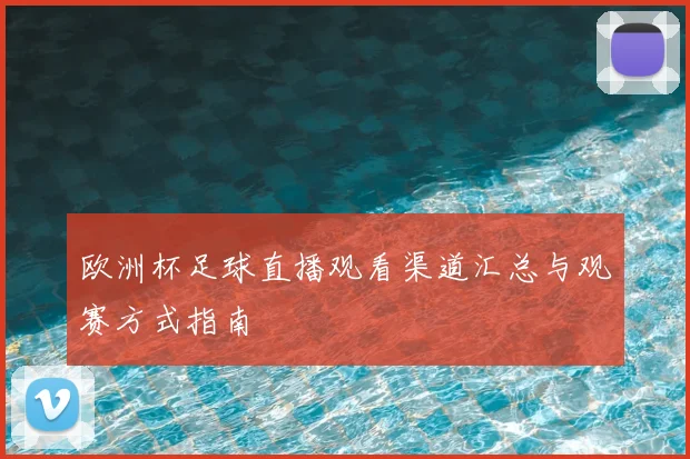 欧洲杯足球直播观看渠道汇总与观赛方式指南