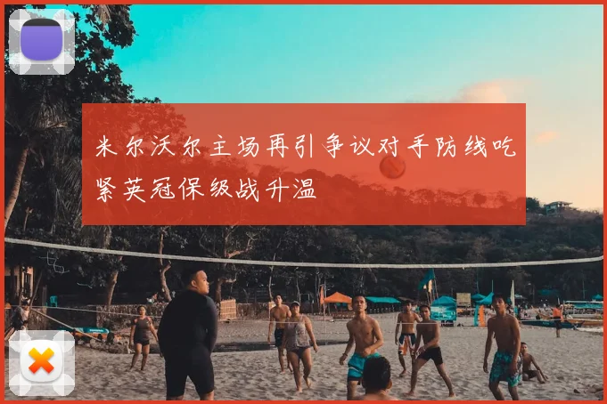 米尔沃尔主场再引争议对手防线吃紧英冠保级战升温