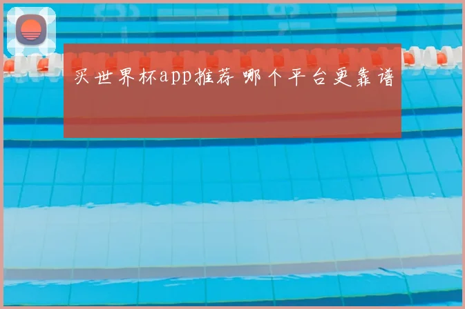 买世界杯app推荐 哪个平台更靠谱