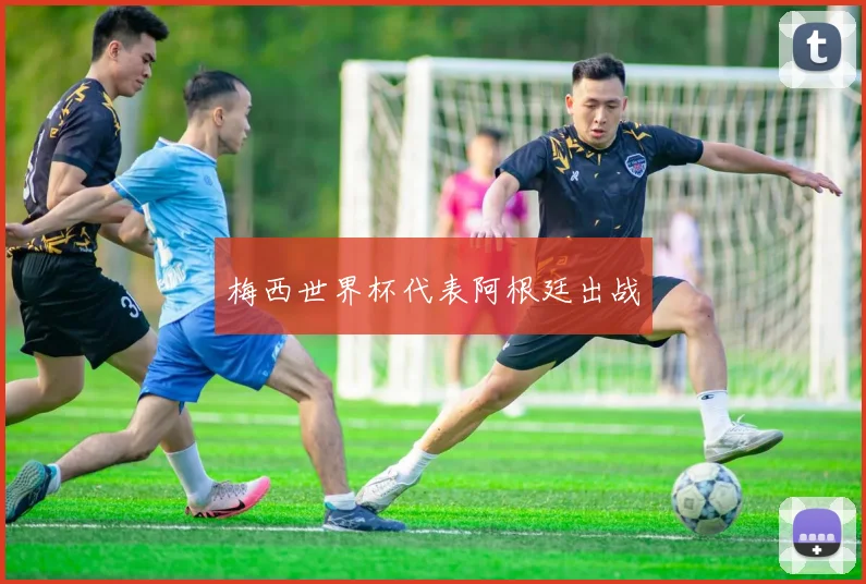 梅西世界杯代表阿根廷出战