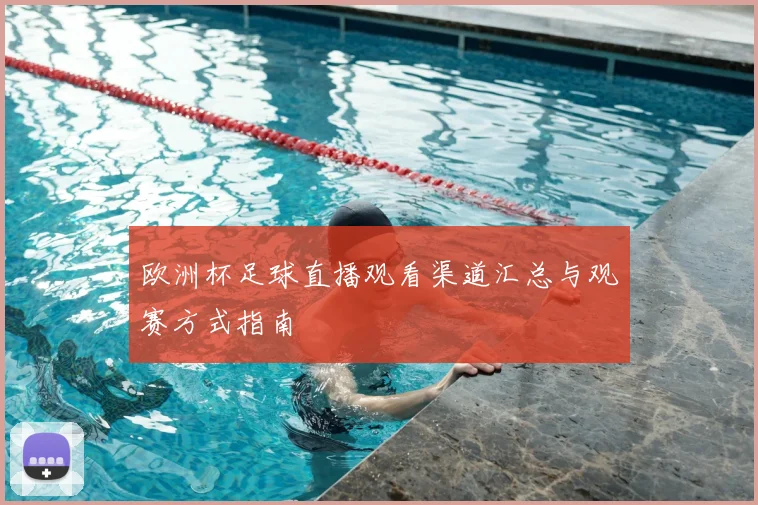 欧洲杯足球直播观看渠道汇总与观赛方式指南